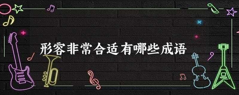 形容非常合适有哪些成语 形容非常合适有哪些成语