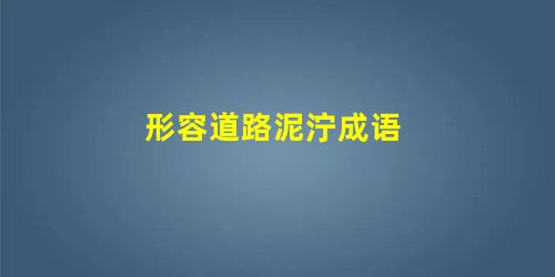 形容道路泥泞成语 形容道路泥泞成语