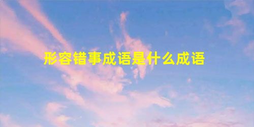 形容错事成语是什么成语 形容错事成语是什么成语