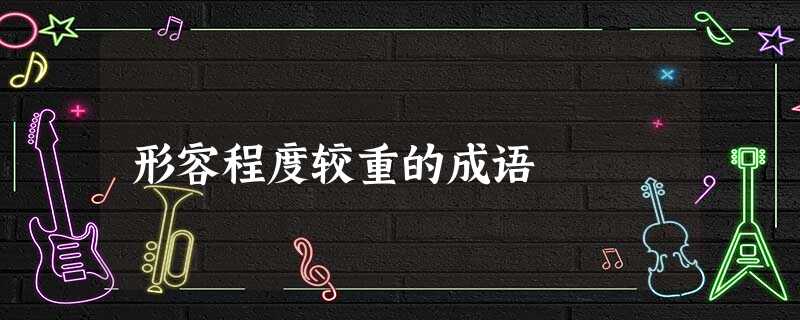 形容程度较重的成语 形容程度较重的成语