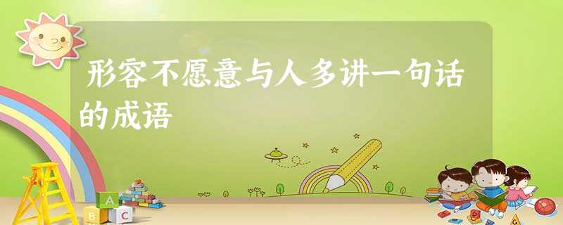 形容不愿意与人多讲一句话的成语 形容不愿意与人多讲一句话的成语