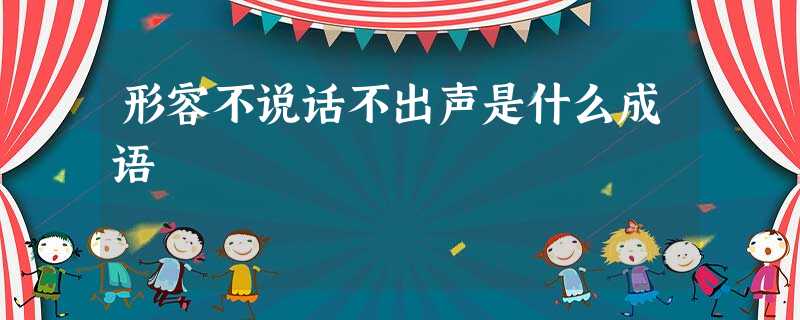 形容不说话不出声是什么成语 形容不说话不出声是什么成语