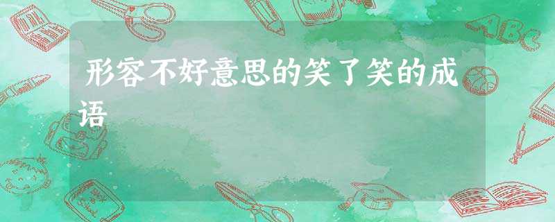 形容不好意思的笑了笑的成语 形容不好意思的笑了笑的成语