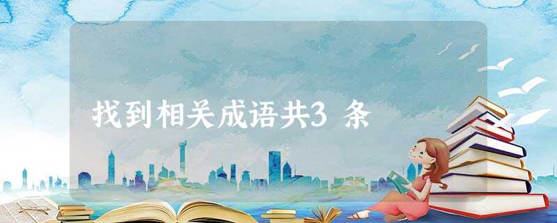 找到相关成语共3条 找到相关成语共3条