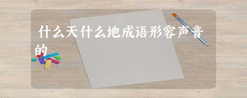 什么天什么地成语形容声音的 什么天什么地成语形容声音的