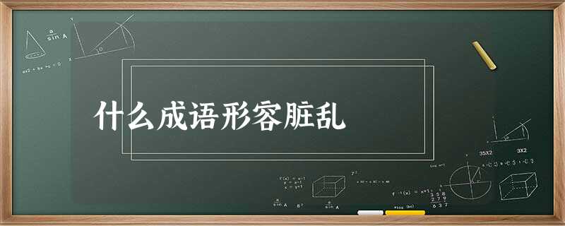 什么成语形容脏乱 什么成语形容脏乱