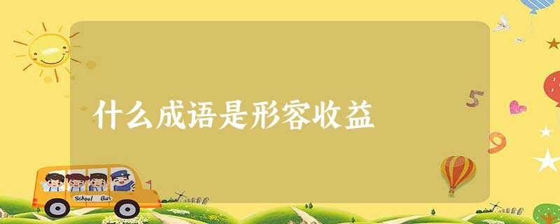 什么成语是形容收益 什么成语是形容收益