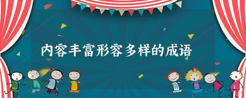 内容丰富形容多样的成语 内容丰富形容多样的成语