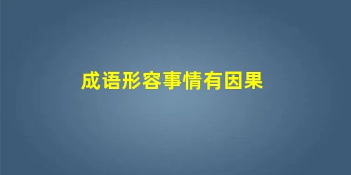 成语形容事情有因果 成语形容事情有因果