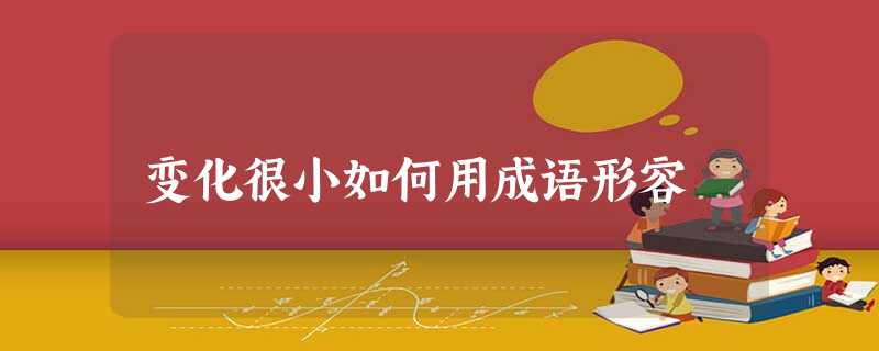 变化很小如何用成语形容 变化很小如何用成语形容