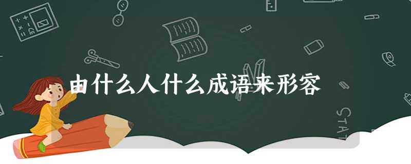 由什么人什么成语来形容 由什么人什么成语来形容