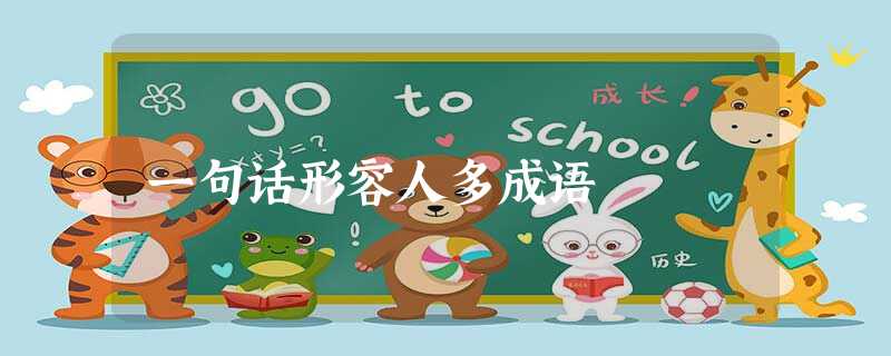 一句话形容人多成语 一句话形容人多成语