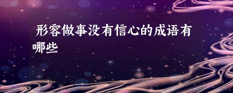 形容做事没有信心的成语有哪些 形容做事没有信心的成语有哪些