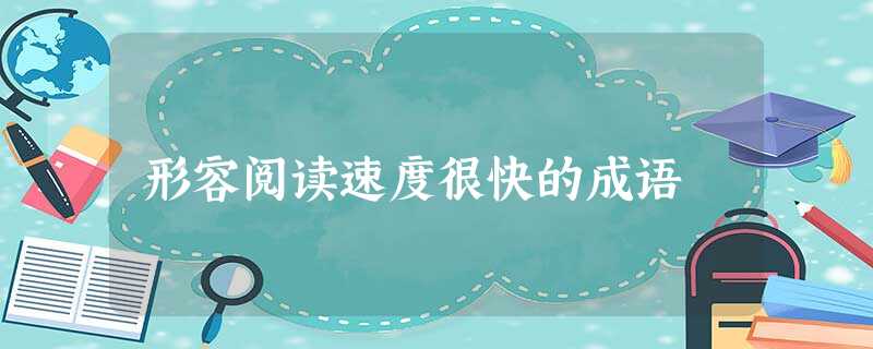 形容阅读速度很快的成语 形容阅读速度很快的成语