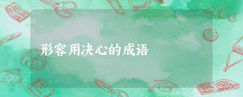 形容用决心的成语 形容用决心的成语