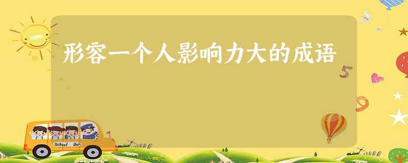 形容一个人影响力大的成语 形容一个人影响力大的成语