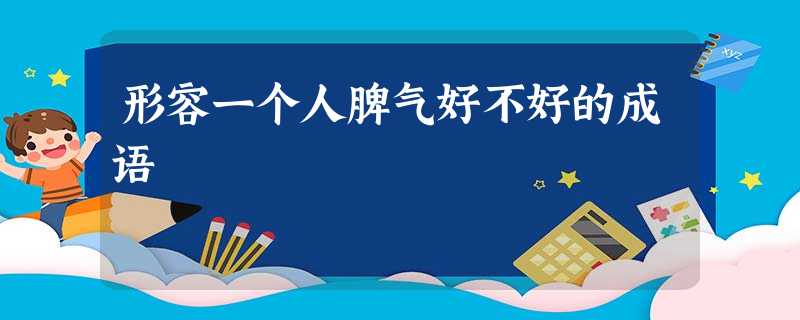 形容一个人脾气好不好的成语 形容一个人脾气好不好的成语