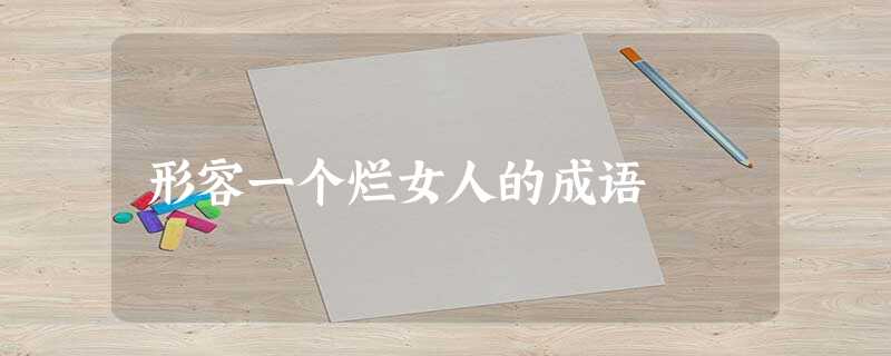 形容一个烂女人的成语 形容一个烂女人的成语