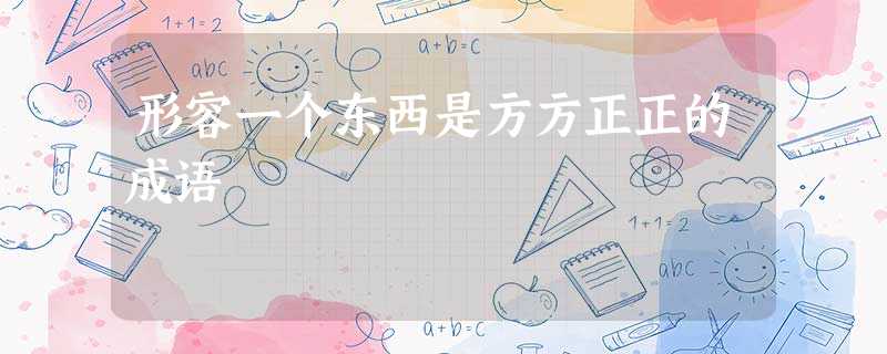 形容一个东西是方方正正的成语 形容一个东西是方方正正的成语