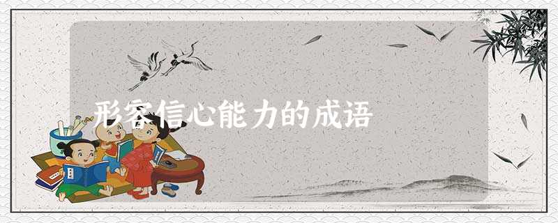 形容信心能力的成语 形容信心能力的成语