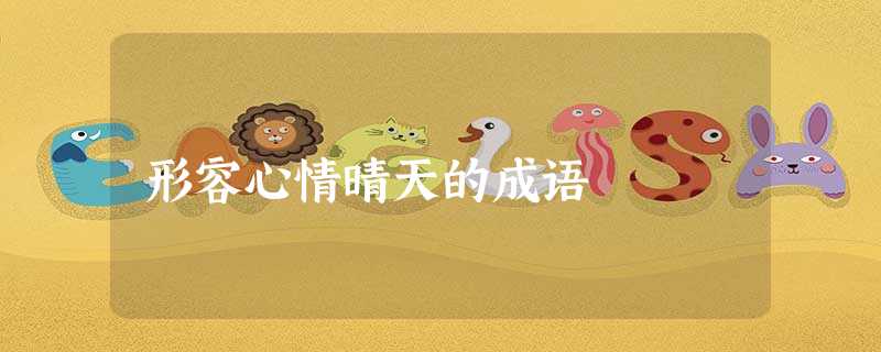 形容心情晴天的成语 形容心情晴天的成语