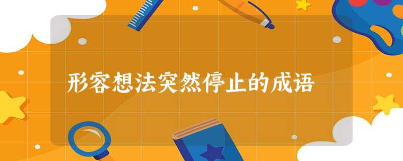 形容想法突然停止的成语 形容想法突然停止的成语