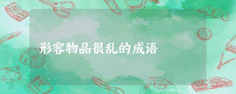 形容物品很乱的成语 形容物品很乱的成语