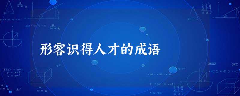 形容识得人才的成语 形容识得人才的成语