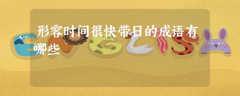 形容时间很快带日的成语有哪些 形容时间很快带日的成语有哪些