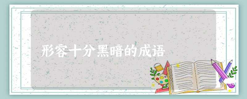 形容十分黑暗的成语 形容十分黑暗的成语