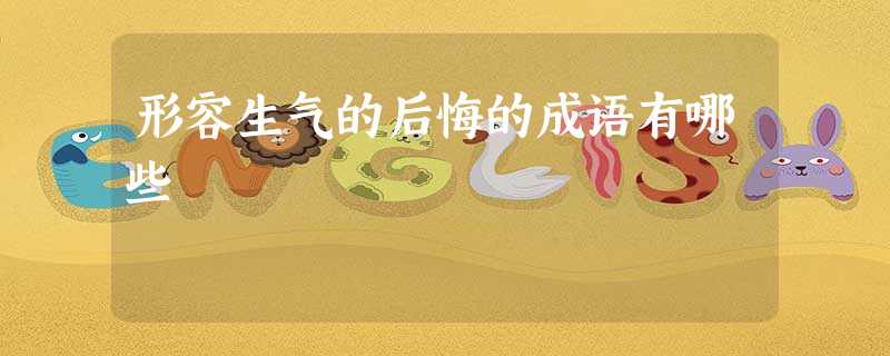 形容生气的后悔的成语有哪些 形容生气的后悔的成语有哪些