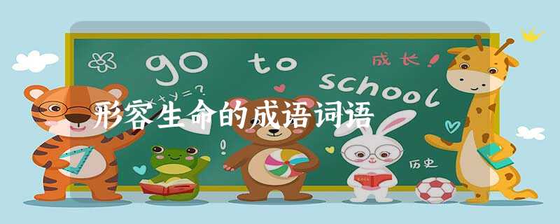 形容生命的成语词语 形容生命的成语词语