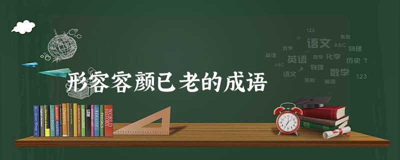 形容容颜已老的成语 形容容颜已老的成语