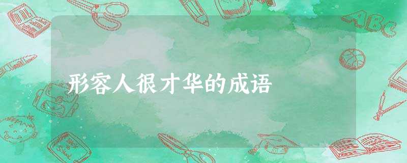 形容人很才华的成语 形容人很才华的成语