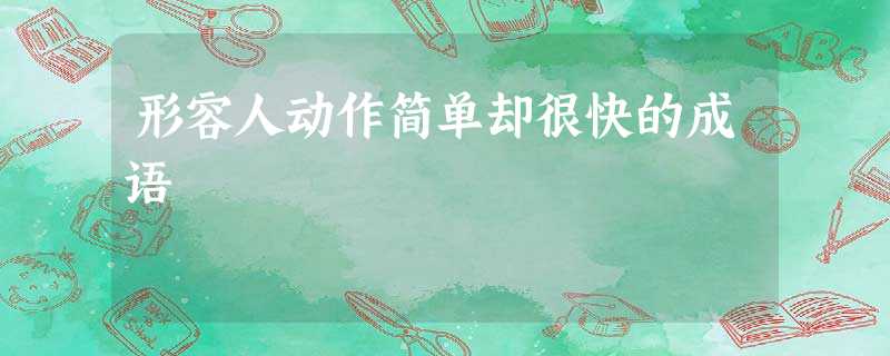 形容人动作简单却很快的成语 形容人动作简单却很快的成语