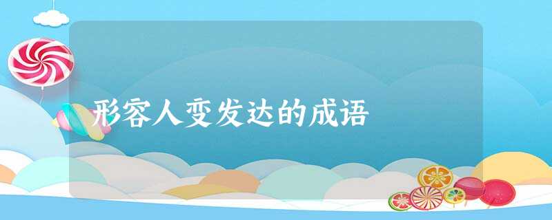 形容人变发达的成语 形容人变发达的成语