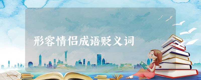 形容情侣成语贬义词 形容情侣成语贬义词