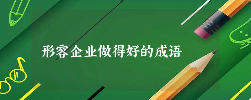 形容企业做得好的成语 形容企业做得好的成语