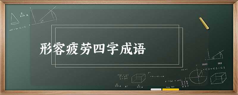 形容疲劳四字成语 形容疲劳四字成语