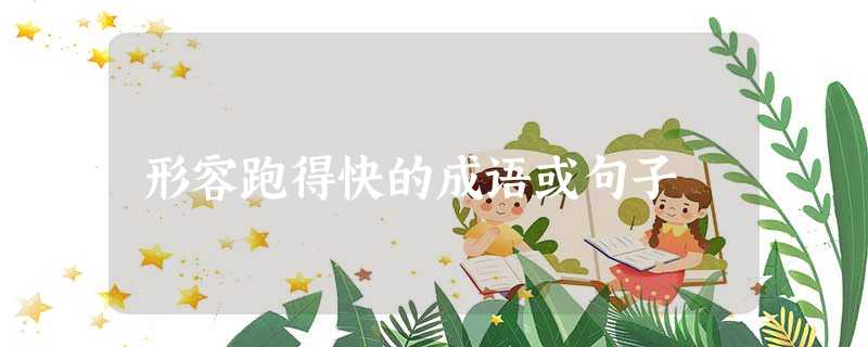 形容跑得快的成语或句子 形容跑得快的成语或句子