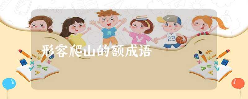 形容爬山的额成语 形容爬山的额成语