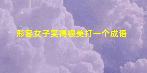 形容女子笑得很美打一个成语 形容女子笑得很美打一个成语
