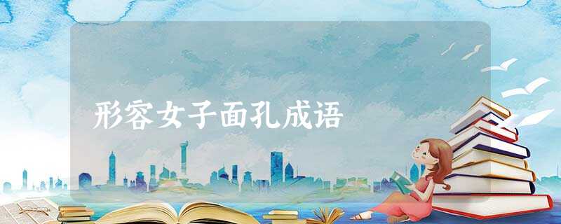形容女子面孔成语 形容女子面孔成语