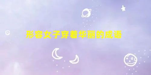 形容女子穿着华丽的成语 形容女子穿着华丽的成语