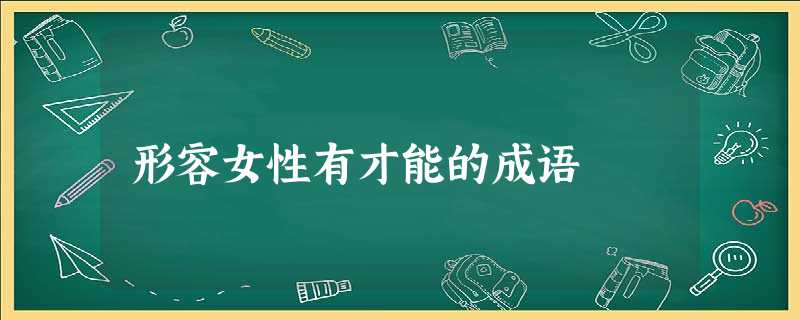 形容女性有才能的成语 形容女性有才能的成语