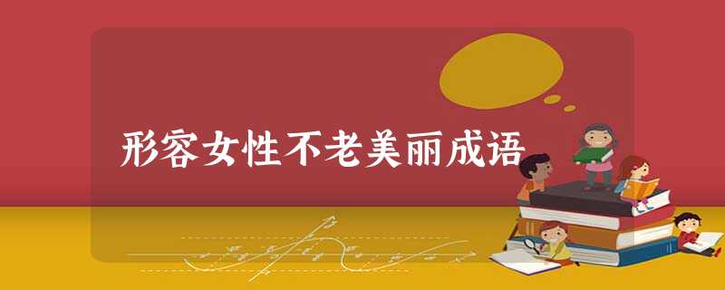 形容女性不老美丽成语 形容女性不老美丽成语