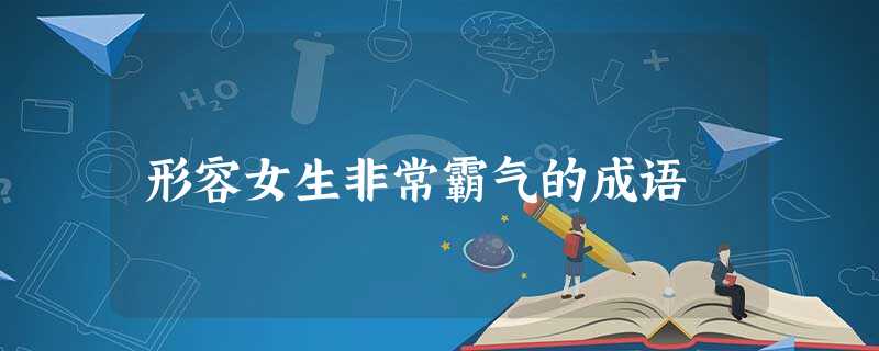 形容女生非常霸气的成语 形容女生非常霸气的成语