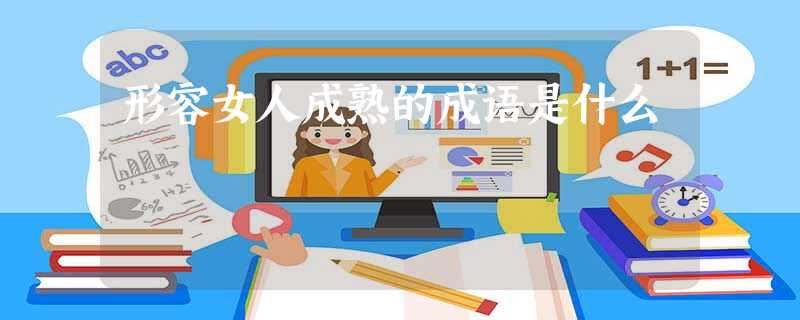 形容女人成熟的成语是什么 形容女人成熟的成语是什么