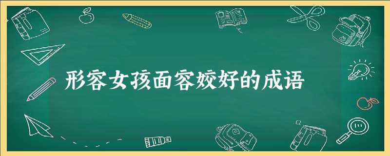 形容女孩面容姣好的成语 形容女孩面容姣好的成语