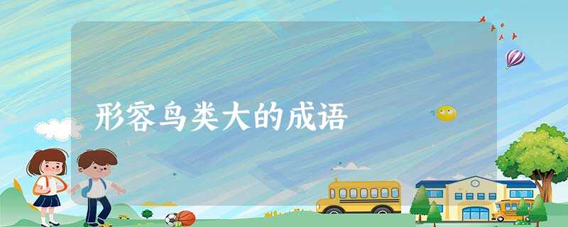 形容鸟类大的成语 形容鸟类大的成语